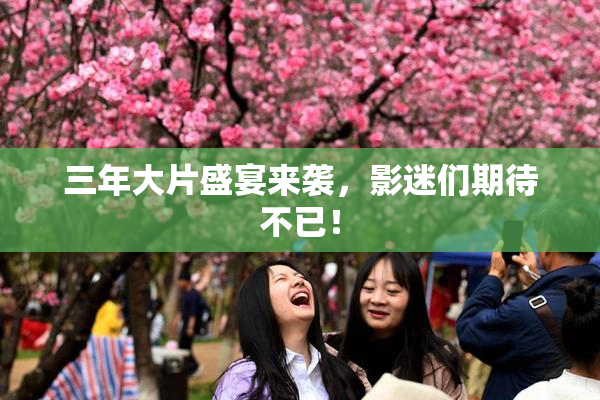 三年大片盛宴来袭，影迷们期待不已！
