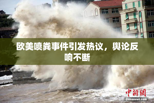 欧美喷粪事件引发热议，舆论反响不断