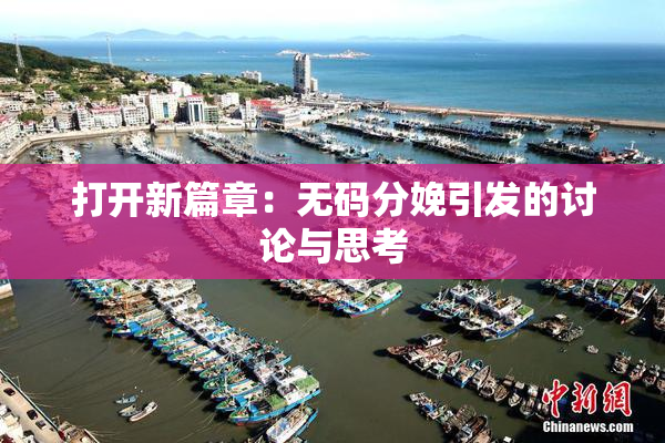 打开新篇章：无码分娩引发的讨论与思考
