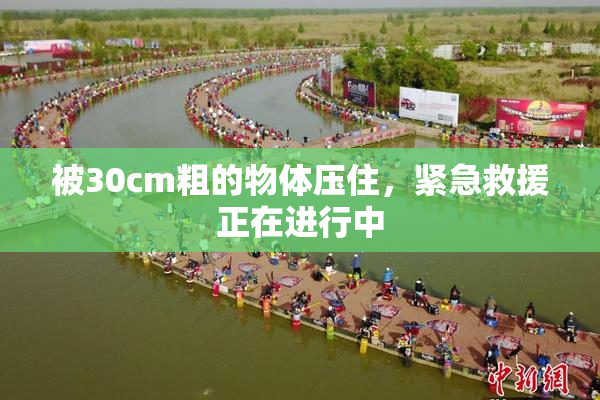 被30cm粗的物体压住，紧急救援正在进行中