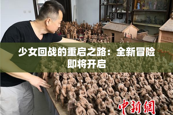 少女回战的重启之路：全新冒险即将开启