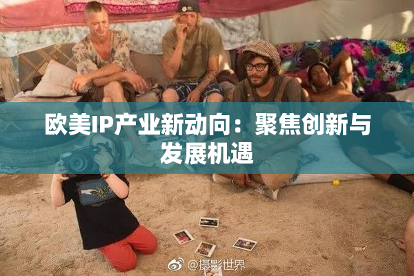 欧美IP产业新动向：聚焦创新与发展机遇
