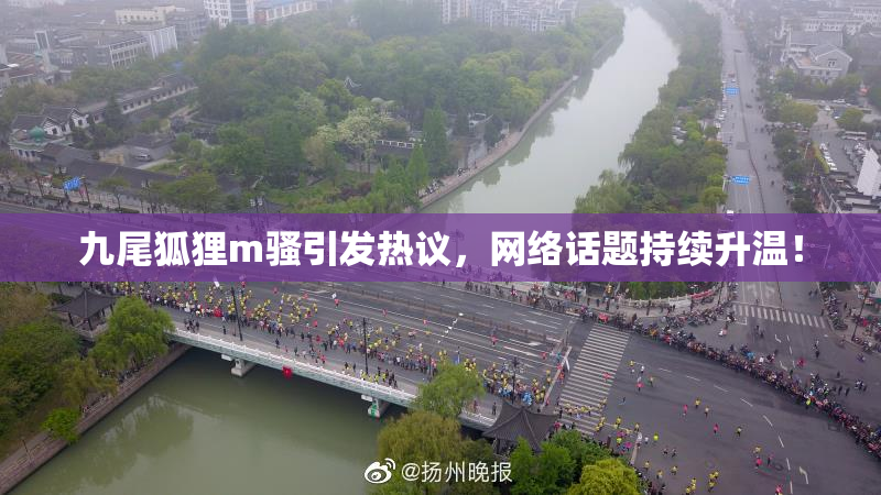 九尾狐狸m骚引发热议，网络话题持续升温！