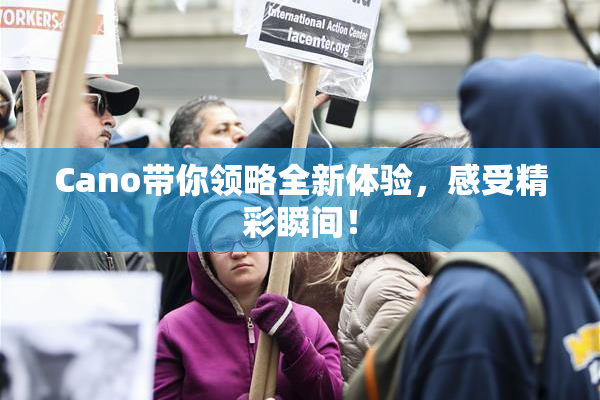 Cano带你领略全新体验，感受精彩瞬间！