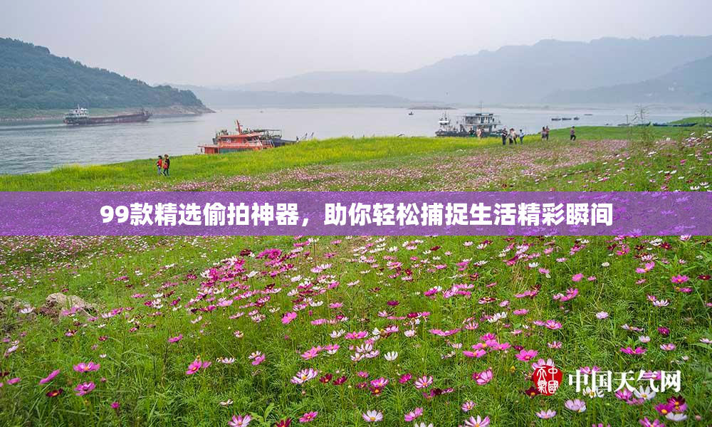 99款精选偷拍神器，助你轻松捕捉生活精彩瞬间