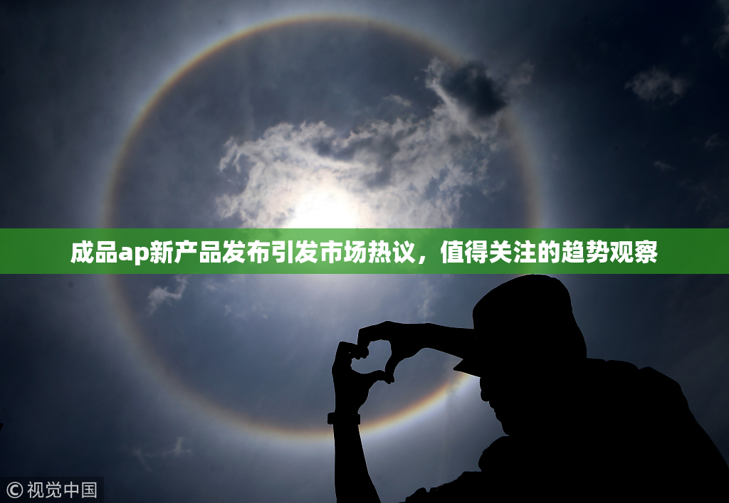 成品ap新产品发布引发市场热议，值得关注的趋势观察