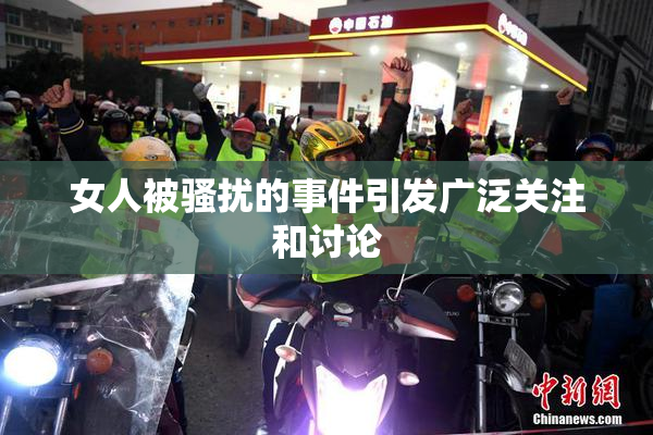女人被骚扰的事件引发广泛关注和讨论