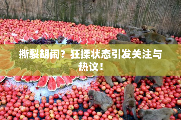 撕裂胡闹？狂揉状态引发关注与热议！