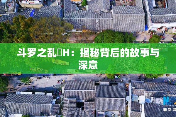 斗罗之乱婬H：揭秘背后的故事与深意