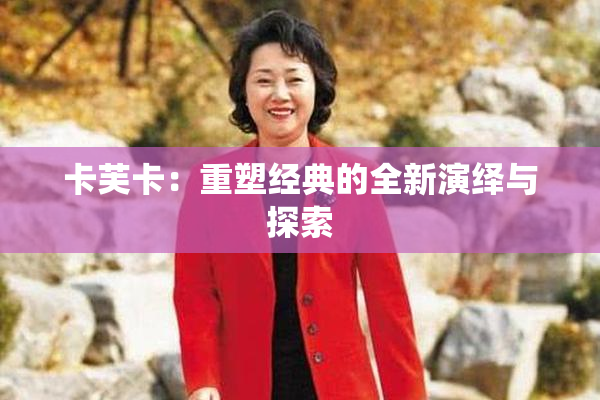 卡芙卡：重塑经典的全新演绎与探索