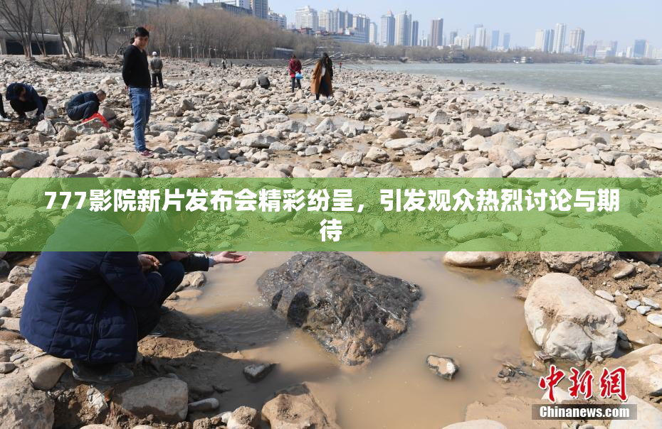777影院新片发布会精彩纷呈，引发观众热烈讨论与期待