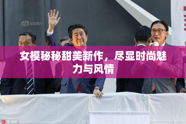 女模秘秘甜美新作，尽显时尚魅力与风情
