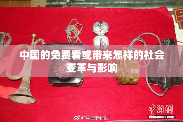 中国的免费看或带来怎样的社会变革与影响