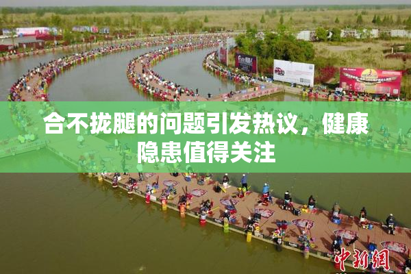 合不拢腿的问题引发热议，健康隐患值得关注