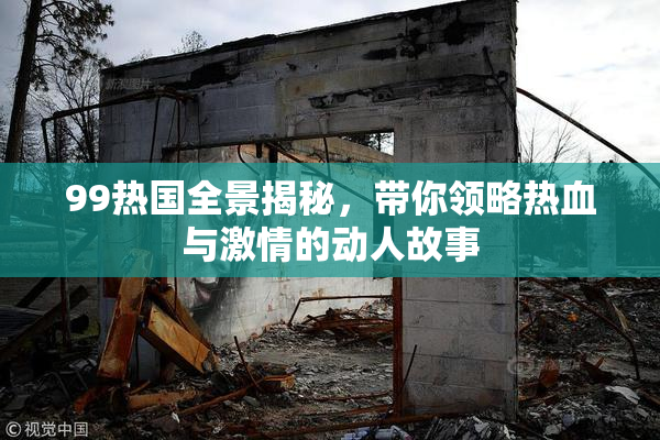 99热国全景揭秘，带你领略热血与激情的动人故事
