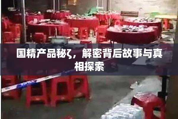 国精产品秘ζ，解密背后故事与真相探索