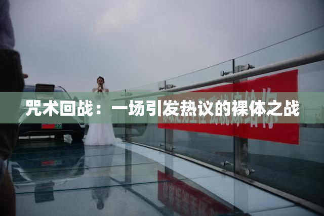 咒术回战：一场引发热议的裸体之战