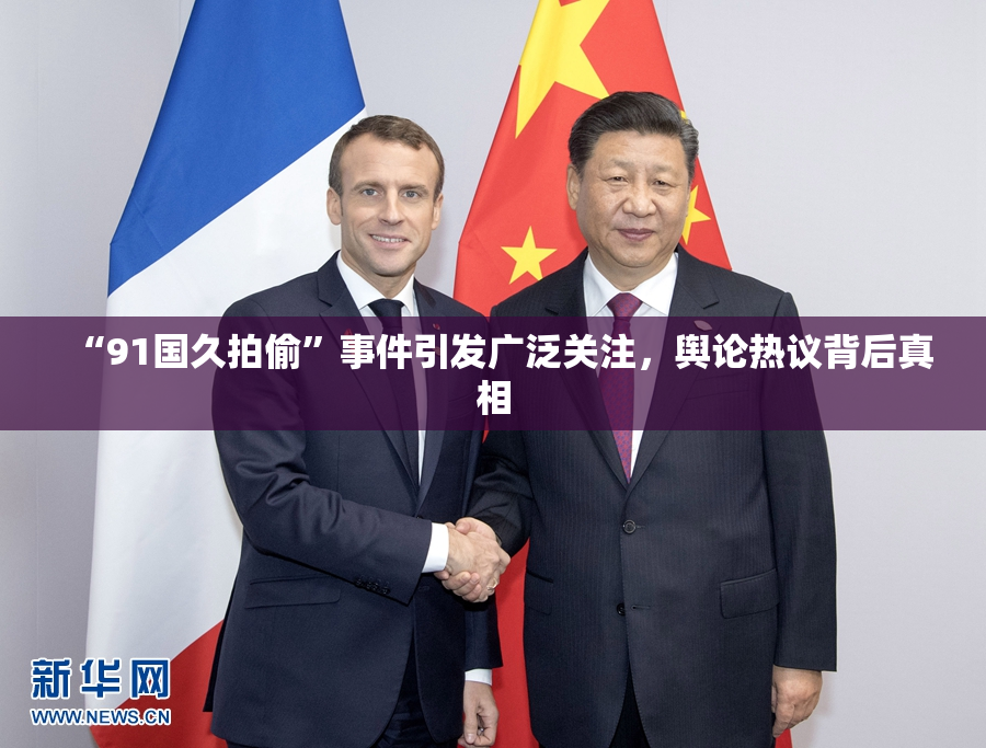 “91国久拍偷”事件引发广泛关注，舆论热议背后真相