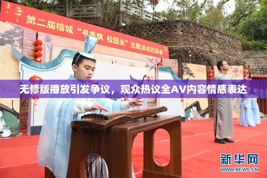 无修版播放引发争议，观众热议全AV内容情感表达