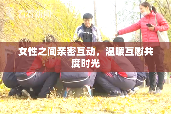 女性之间亲密互动，温暖互慰共度时光