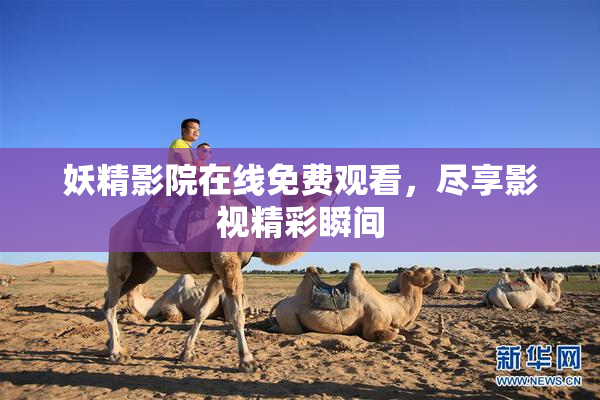 妖精影院在线免费观看，尽享影视精彩瞬间