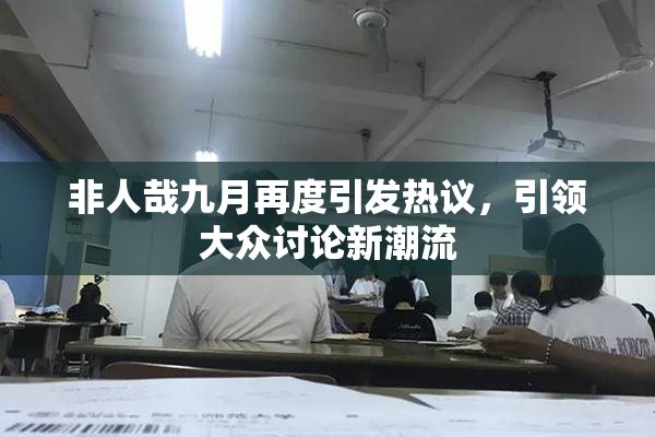 非人哉九月再度引发热议，引领大众讨论新潮流