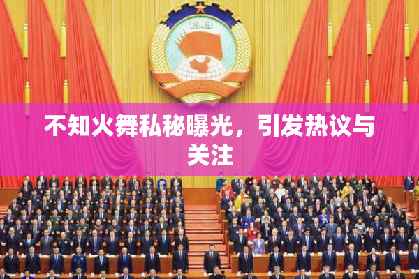 不知火舞私秘曝光，引发热议与关注