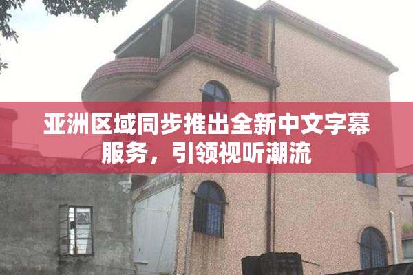 亚洲区域同步推出全新中文字幕服务，引领视听潮流