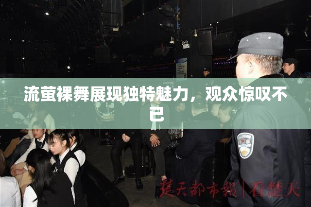 流萤裸舞展现独特魅力，观众惊叹不已