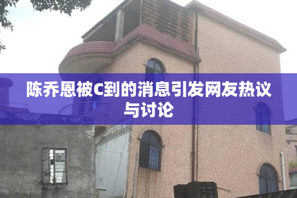 陈乔恩被C到的消息引发网友热议与讨论