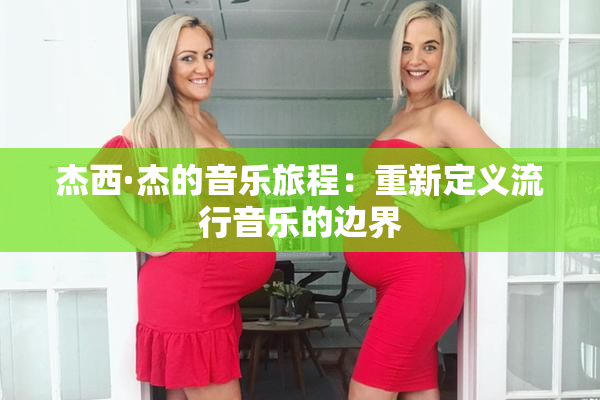 杰西·杰的音乐旅程：重新定义流行音乐的边界
