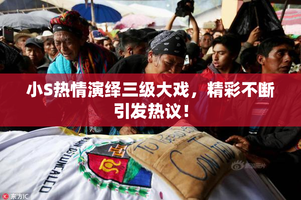 小S热情演绎三级大戏，精彩不断引发热议！