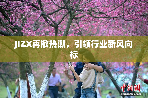 JIZX再掀热潮，引领行业新风向标