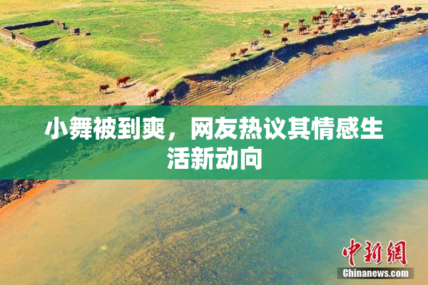 小舞被到爽，网友热议其情感生活新动向