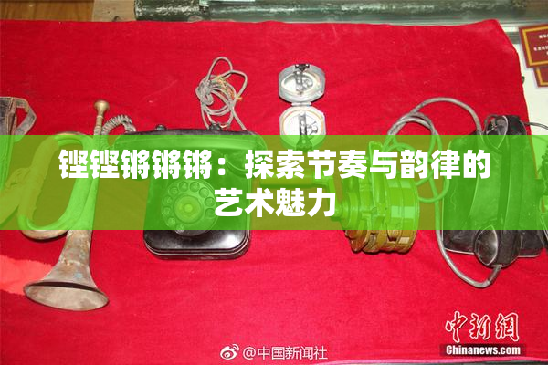 铿铿锵锵锵：探索节奏与韵律的艺术魅力