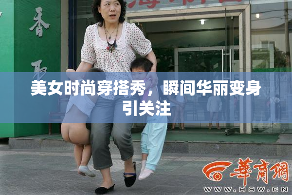 美女时尚穿搭秀，瞬间华丽变身引关注