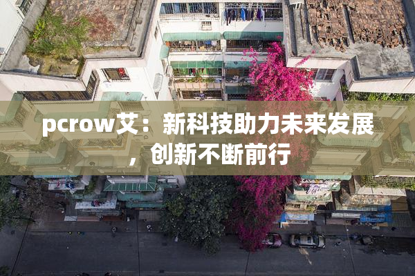 pcrow艾：新科技助力未来发展，创新不断前行
