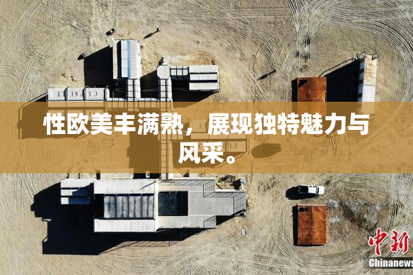 性欧美丰满熟，展现独特魅力与风采。