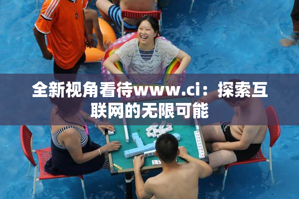 全新视角看待www.ci：探索互联网的无限可能