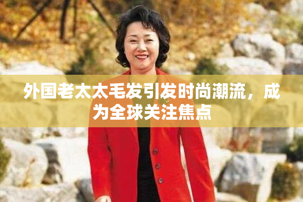 外国老太太毛发引发时尚潮流，成为全球关注焦点