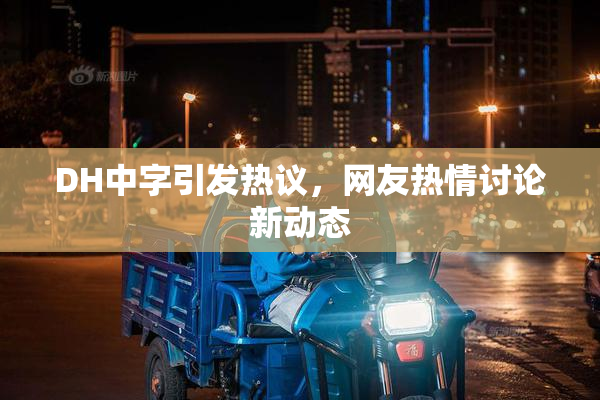 DH中字引发热议，网友热情讨论新动态