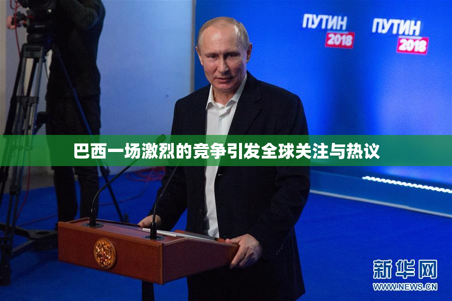 巴西一场激烈的竞争引发全球关注与热议