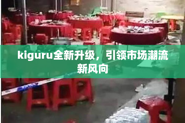 kiguru全新升级，引领市场潮流新风向