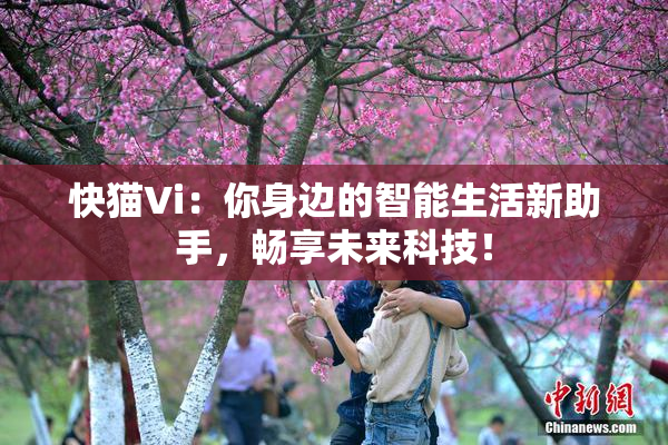 快猫Vi：你身边的智能生活新助手，畅享未来科技！