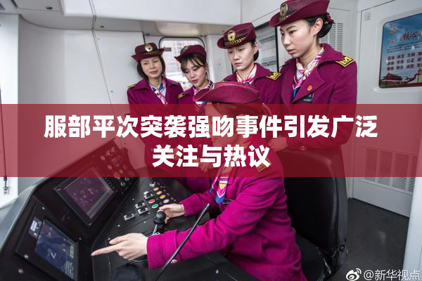 服部平次突袭强吻事件引发广泛关注与热议