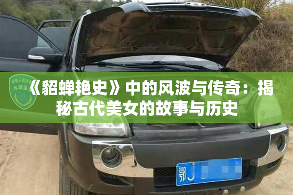 《貂蝉艳史》中的风波与传奇：揭秘古代美女的故事与历史