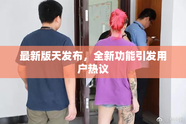 最新版天发布，全新功能引发用户热议