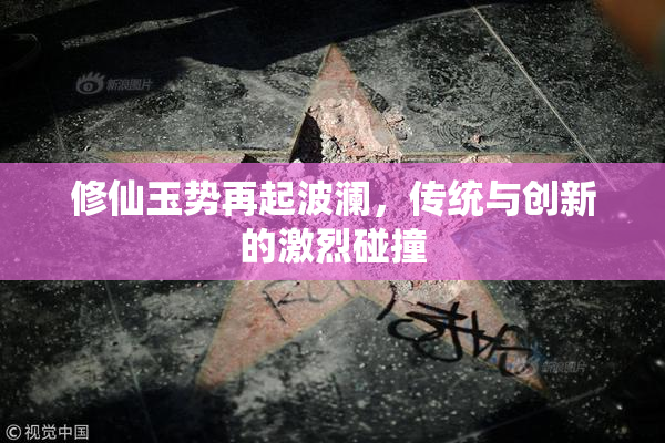 修仙玉势再起波澜，传统与创新的激烈碰撞
