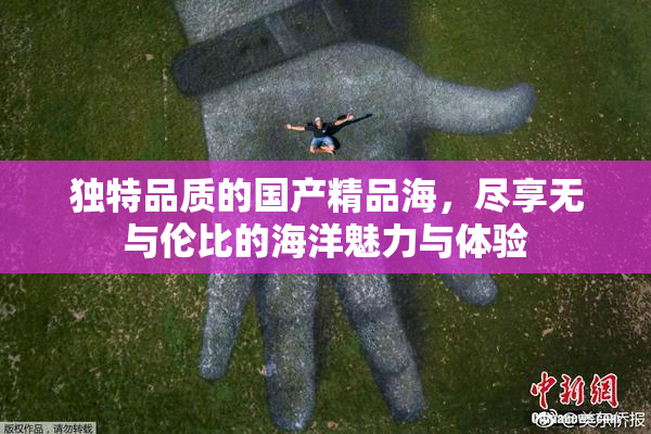 独特品质的国产精品海，尽享无与伦比的海洋魅力与体验