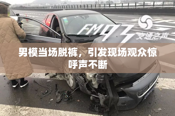 男模当场脱裤，引发现场观众惊呼声不断